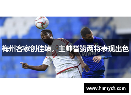 梅州客家创佳绩，主帅誉赞两将表现出色