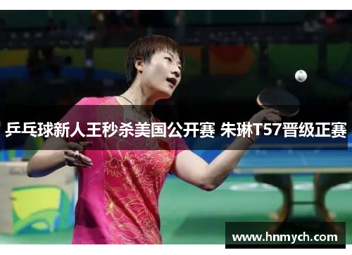 乒乓球新人王秒杀美国公开赛 朱琳T57晋级正赛
