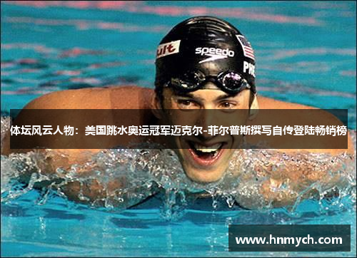 体坛风云人物：美国跳水奥运冠军迈克尔-菲尔普斯撰写自传登陆畅销榜