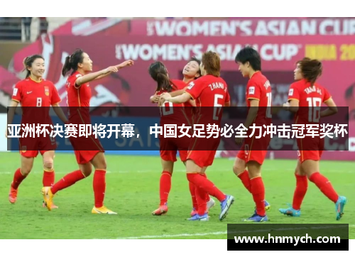 亚洲杯决赛即将开幕，中国女足势必全力冲击冠军奖杯