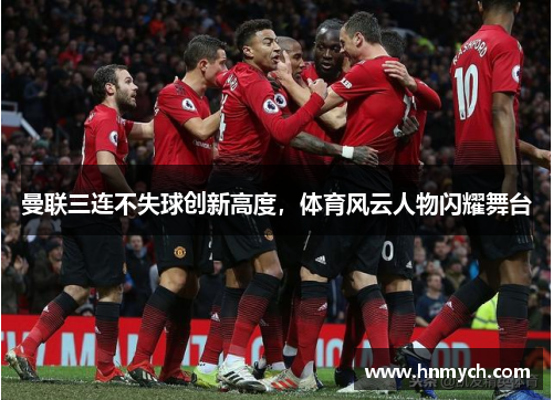曼联三连不失球创新高度，体育风云人物闪耀舞台