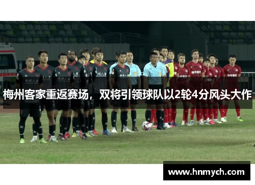 梅州客家重返赛场，双将引领球队以2轮4分风头大作