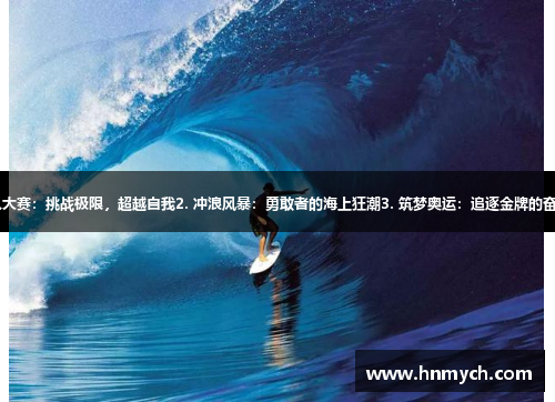 1. 铁人大赛：挑战极限，超越自我2. 冲浪风暴：勇敢者的海上狂潮3. 筑梦奥运：追逐金牌的奋斗之路