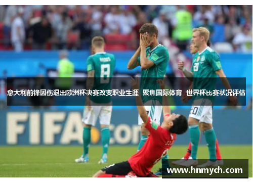 意大利前锋因伤退出欧洲杯决赛改变职业生涯  聚焦国际体育  世界杯比赛状况评估