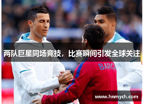 两队巨星同场竞技，比赛瞬间引发全球关注
